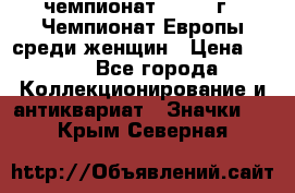 11.1) чемпионат : 1971 г - Чемпионат Европы среди женщин › Цена ­ 249 - Все города Коллекционирование и антиквариат » Значки   . Крым,Северная